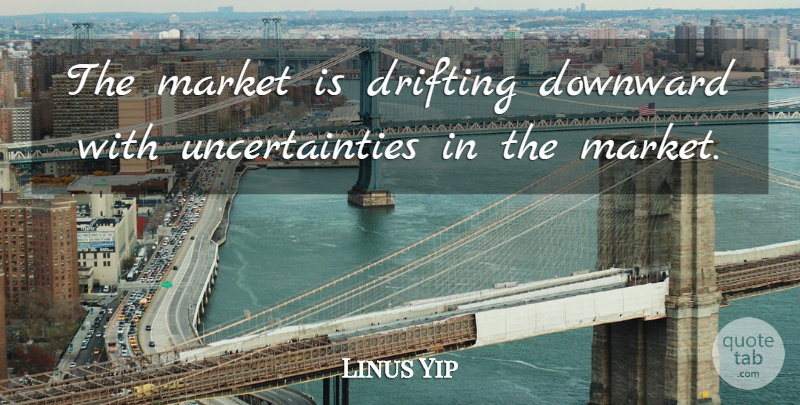 Linus Yip Quote About Downward, Drifting, Market: The Market Is Drifting Downward...