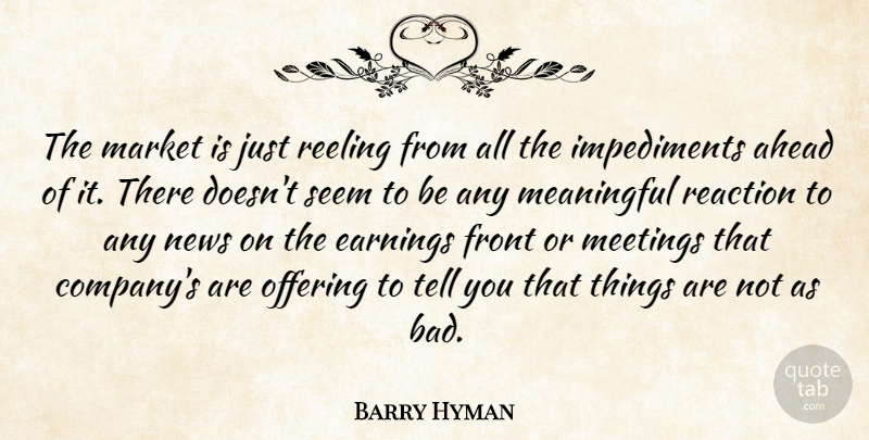 Barry Hyman Quote About Ahead, Earnings, Front, Market, Meaningful: The Market Is Just Reeling...