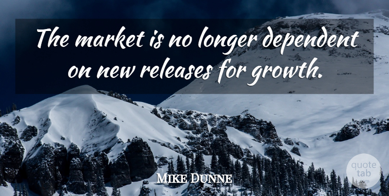Mike Dunne Quote About Dependent, Growth, Longer, Market, Releases: The Market Is No Longer...