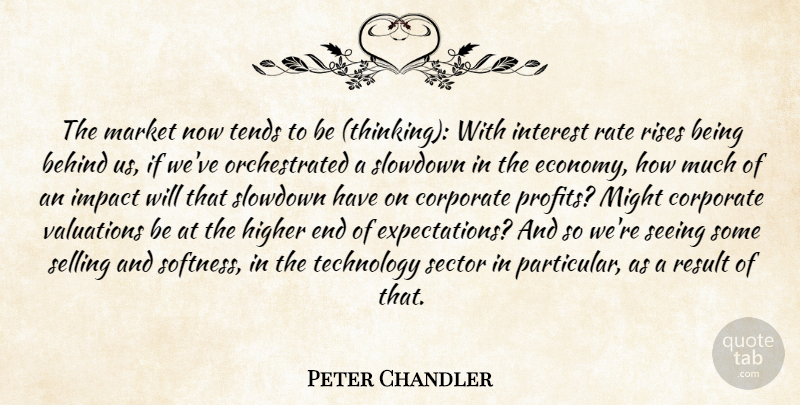 Peter Chandler Quote About Behind, Corporate, Higher, Impact, Interest: The Market Now Tends To...