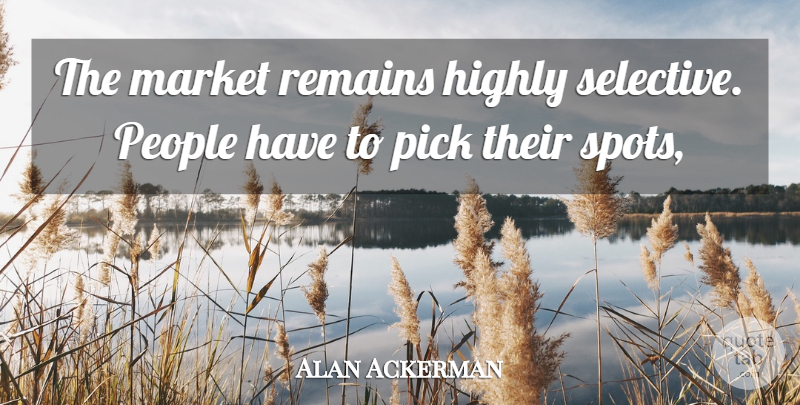 Alan Ackerman Quote About Highly, Market, People, Pick, Remains: The Market Remains Highly Selective...