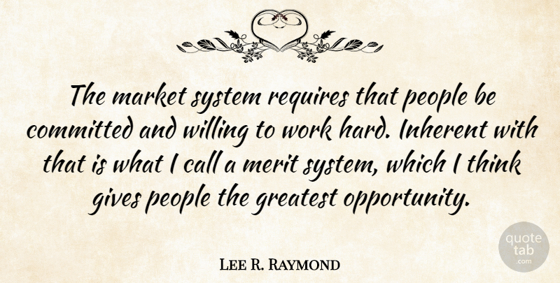 Lee R. Raymond Quote About Hard Work, Opportunity, Thinking: The Market System Requires That...