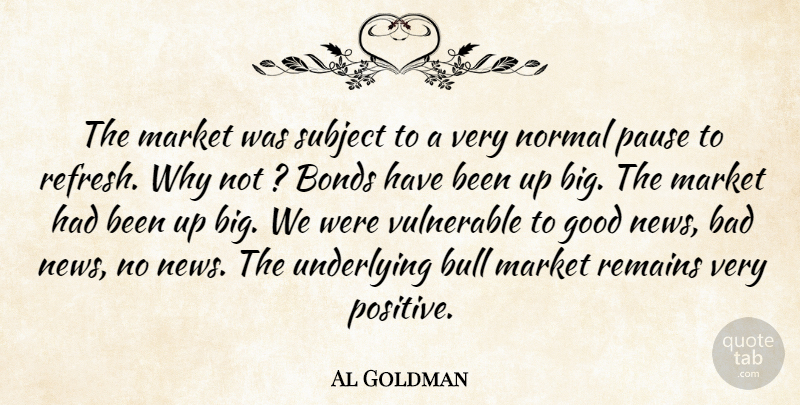 Al Goldman Quote About Bad, Bonds, Bull, Good, Market: The Market Was Subject To...