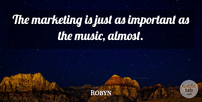 Robyn Quote About Marketing, Important: The Marketing Is Just As...