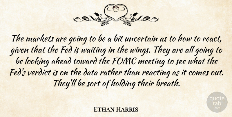 Ethan Harris Quote About Ahead, Bit, Data, Fed, Given: The Markets Are Going To...