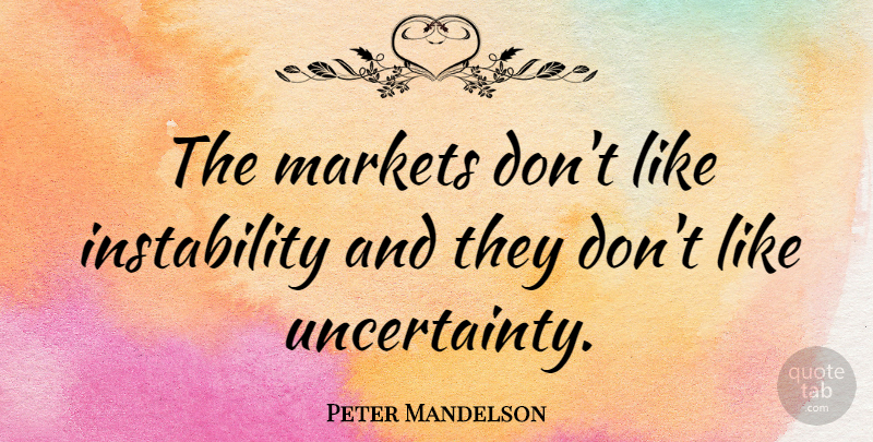 Peter Mandelson Quote About Instability, Uncertainty: The Markets Dont Like Instability...