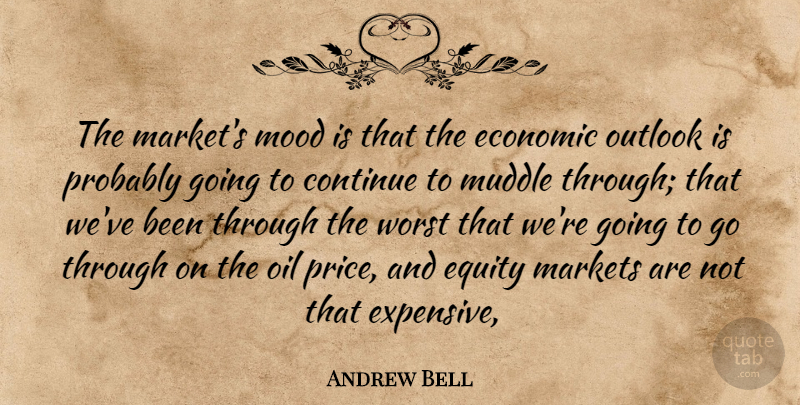 Andrew Bell Quote About Continue, Economic, Equity, Markets, Mood: The Markets Mood Is That...