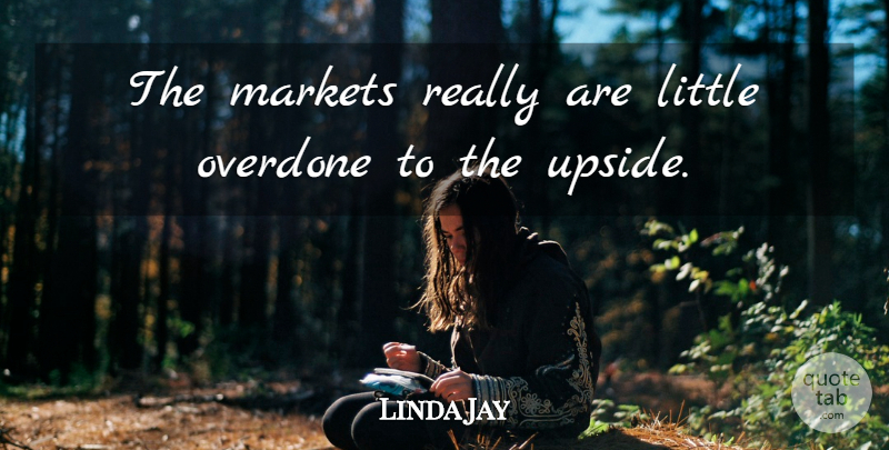 Linda Jay Quote About Markets, Overdone: The Markets Really Are Little...