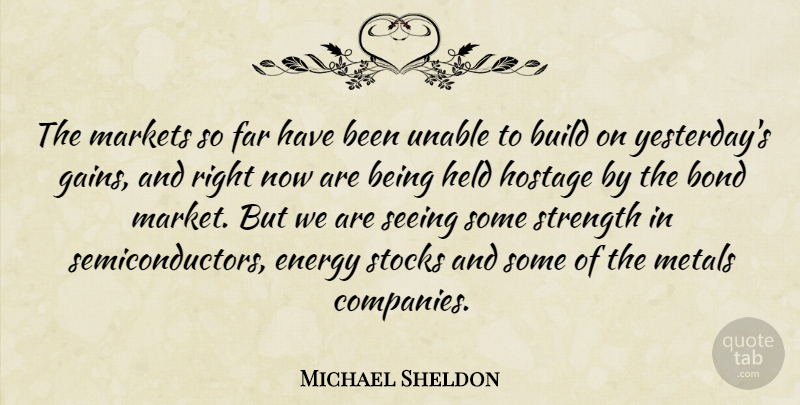 Michael Sheldon Quote About Bond, Build, Energy, Far, Held: The Markets So Far Have...
