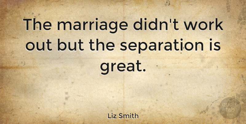 Liz Smith Quote About American Journalist, Marriage, Separation, Work: The Marriage Didnt Work Out...