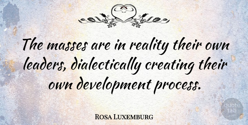 Rosa Luxemburg Quote About Leadership, Reality, Creating: The Masses Are In Reality...