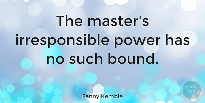 Fanny Kemble Quote About Masters, Bounds, Irresponsible: The Masters Irresponsible Power Has...