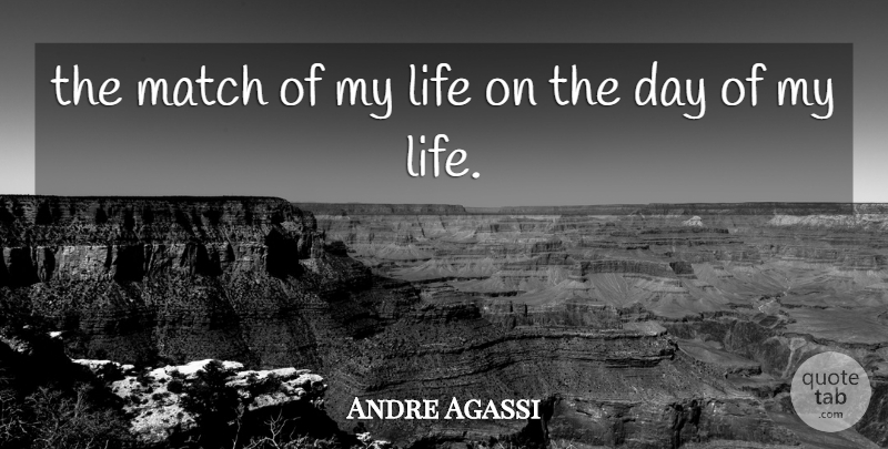 Andre Agassi Quote About Life, Match: The Match Of My Life...