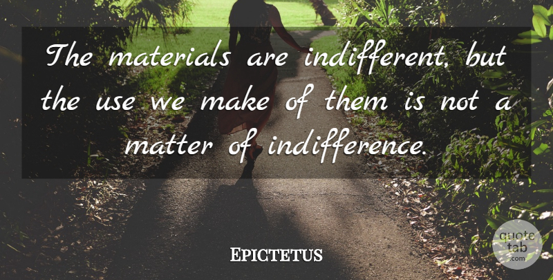 Epictetus Quote About Matter, Use, Indifference: The Materials Are Indifferent But...