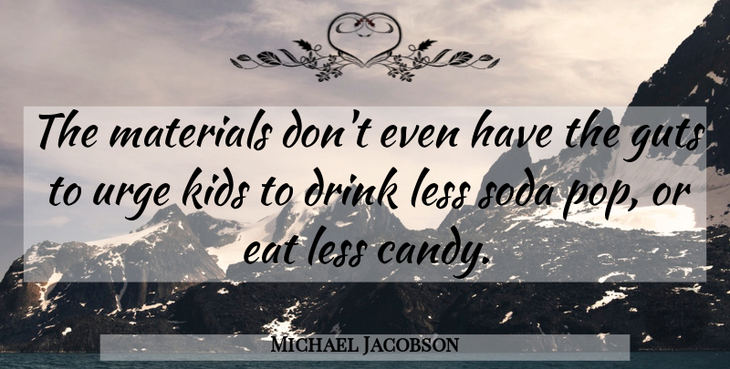 Michael Jacobson Quote About Drink, Eat, Guts, Kids, Less: The Materials Dont Even Have...