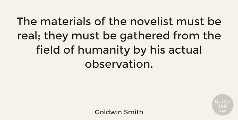Goldwin Smith Quote About Real, Humanity, Fields: The Materials Of The Novelist...