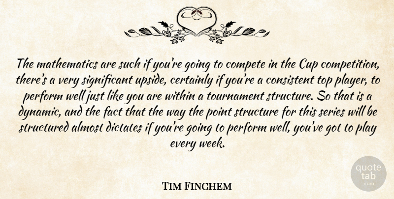 Tim Finchem Quote About Almost, Certainly, Compete, Consistent, Cup: The Mathematics Are Such If...