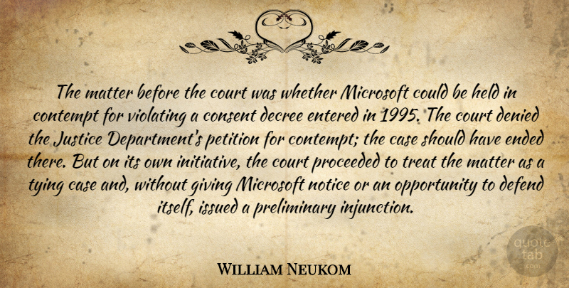 William Neukom Quote About Case, Consent, Contempt, Court, Decree: The Matter Before The Court...