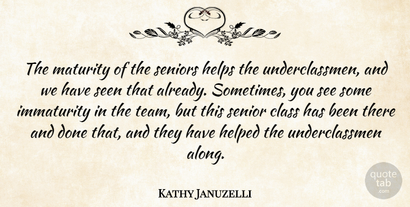 Kathy Januzelli Quote About Class, Helped, Helps, Immaturity, Maturity: The Maturity Of The Seniors...