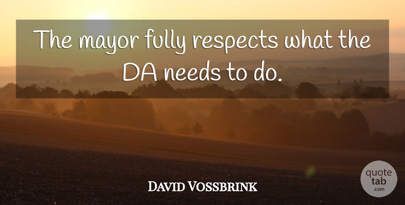 David Vossbrink Quote About Fully, Mayor, Needs, Respects: The Mayor Fully Respects What...