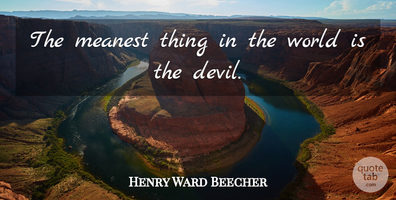 Henry Ward Beecher Quote About Devil, World: The Meanest Thing In The...