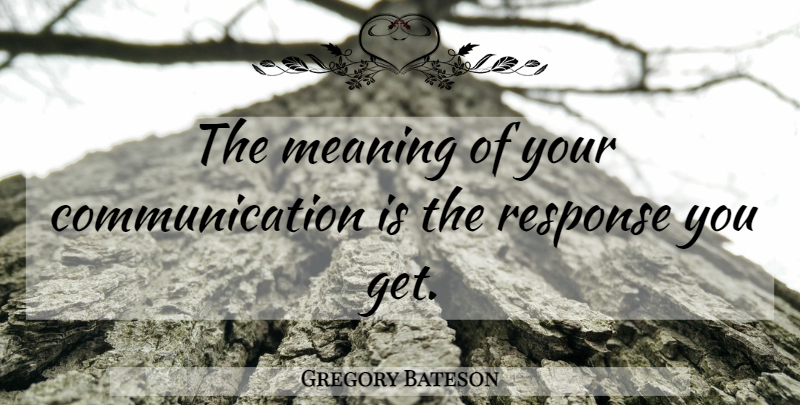 Gregory Bateson Quote About Communication, Response: The Meaning Of Your Communication...
