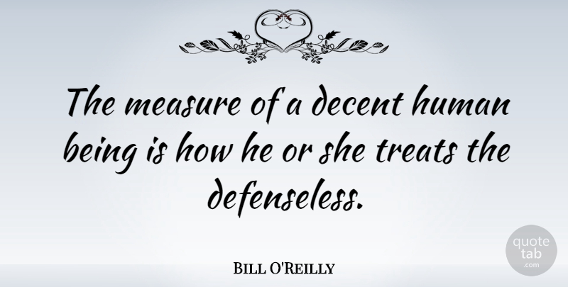 Bill O'Reilly Quote About Treats, Decent, Humans: The Measure Of A Decent...