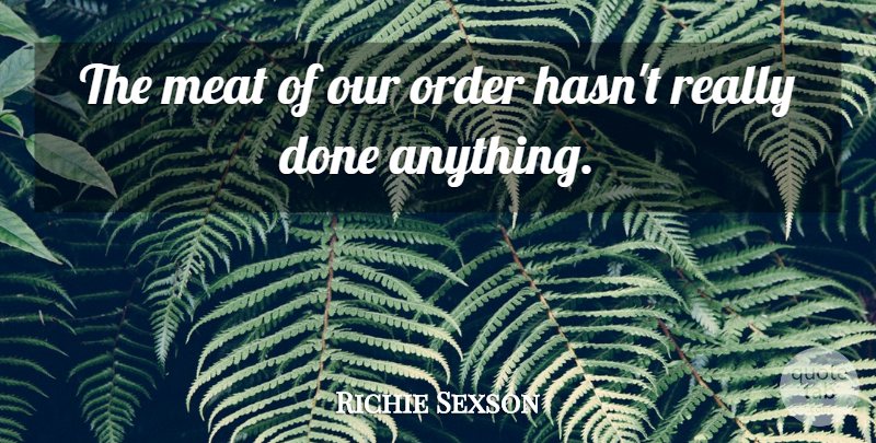 Richie Sexson Quote About Meat, Order: The Meat Of Our Order...