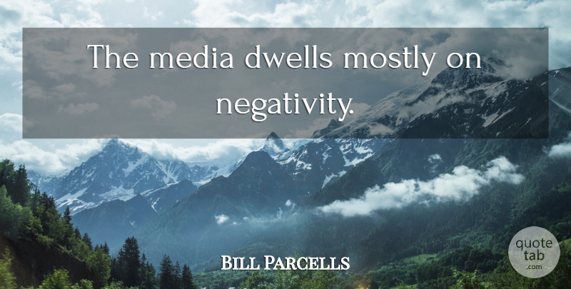Bill Parcells Quote About Media, Negativity: The Media Dwells Mostly On...