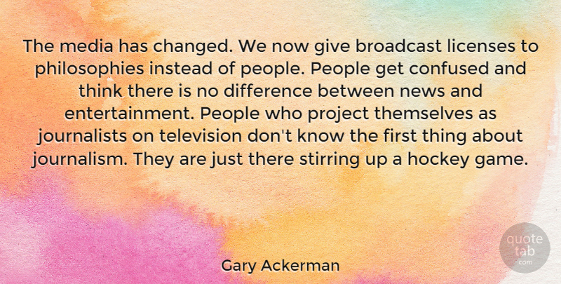 Gary Ackerman Quote About Confused, Philosophy, Hockey: The Media Has Changed We...