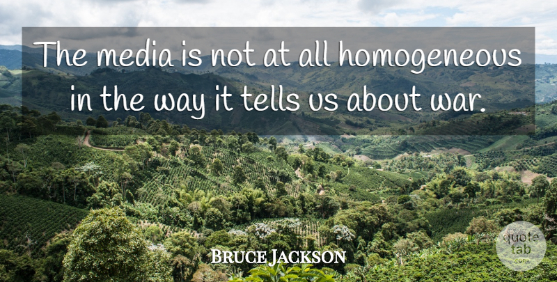 Bruce Jackson Quote About War: The Media Is Not At...