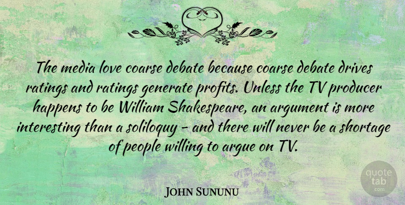 John Sununu Quote About Argue, Debate, Drives, Generate, Happens: The Media Love Coarse Debate...