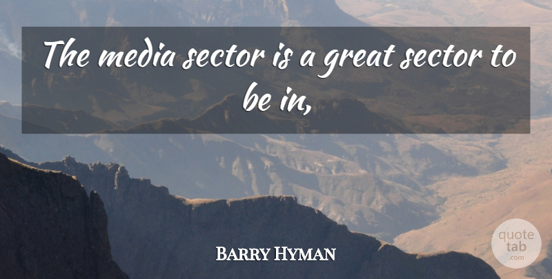 Barry Hyman Quote About Great, Media, Sector: The Media Sector Is A...