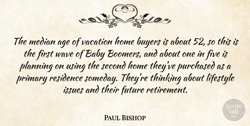 Paul Bishop Quote About Age, Age And Aging, Baby, Buyers, Five: The Median Age Of Vacation...