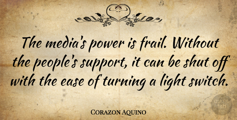 Corazon Aquino Quote About Media, Light, People: The Medias Power Is Frail...