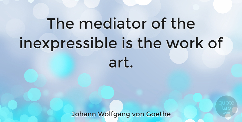Johann Wolfgang von Goethe Quote About Art, Work, Works Of Art: The Mediator Of The Inexpressible...