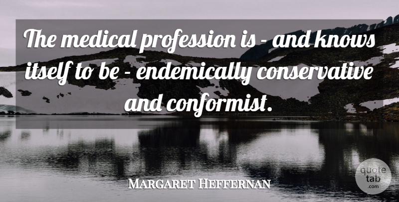 Margaret Heffernan Quote About Itself, Knows, Medical, Profession: The Medical Profession Is And...