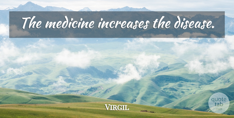 Virgil Quote About Philosophical, Medicine, Disease: The Medicine Increases The Disease...