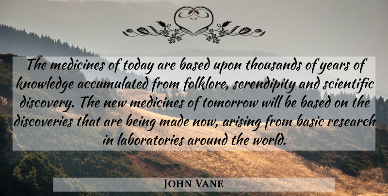 John Vane Quote About Arising, Based, Basic, Knowledge, Medicines: The Medicines Of Today Are...