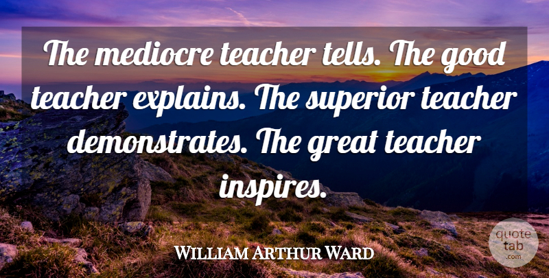 William Arthur Ward: The mediocre teacher tells. The good teacher ...