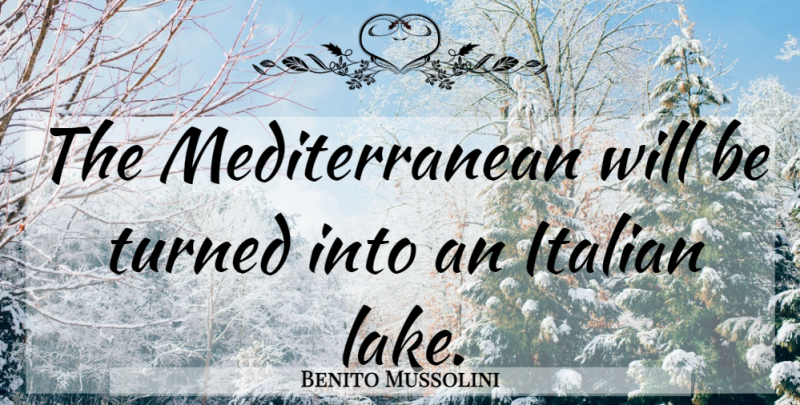 Benito Mussolini Quote About War, Italian, Lakes: The Mediterranean Will Be Turned...
