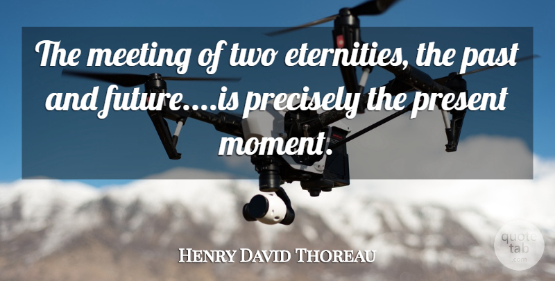 Henry David Thoreau Quote About Meeting, Past, Precisely, Present: The Meeting Of Two Eternities...