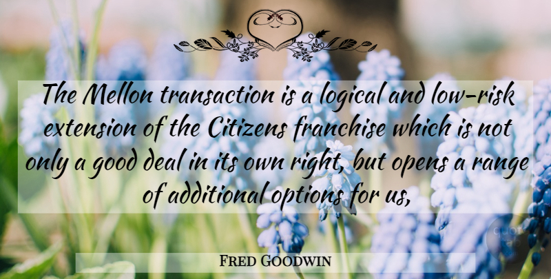 Fred Goodwin Quote About Additional, Citizens, Deal, Extension, Franchise: The Mellon Transaction Is A...