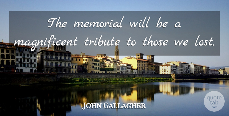 John Gallagher Quote About Memorial, Tribute: The Memorial Will Be A...