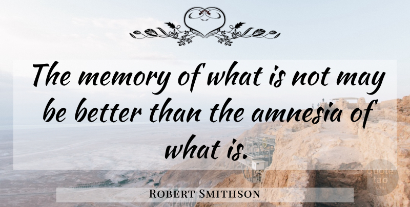 Robert Smithson Quote About Memories, May, Amnesia: The Memory Of What Is...