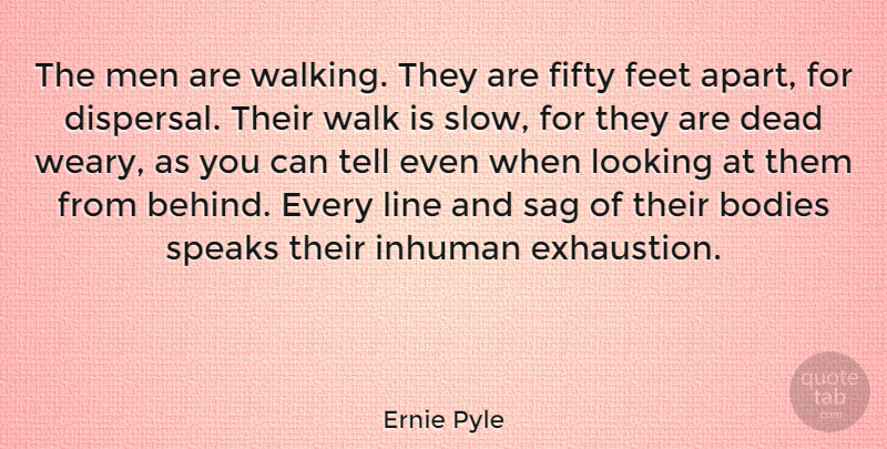 Ernie Pyle Quote About American Journalist, Bodies, Dead, Feet, Fifty: The Men Are Walking They...