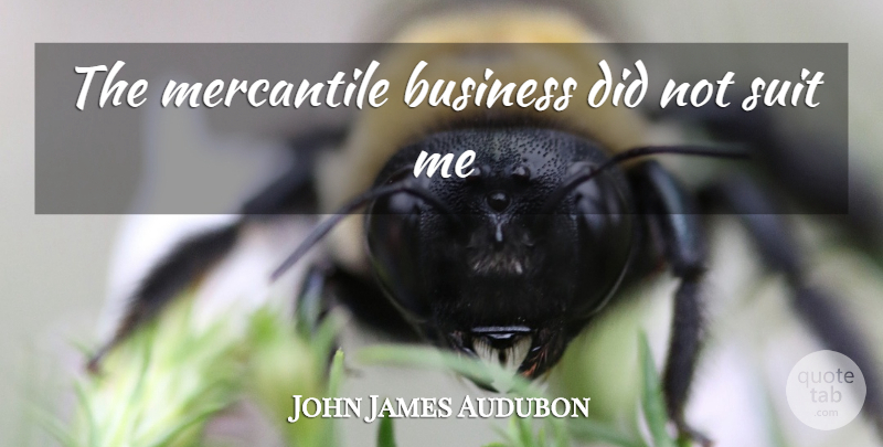 John James Audubon Quote About Suits: The Mercantile Business Did Not...