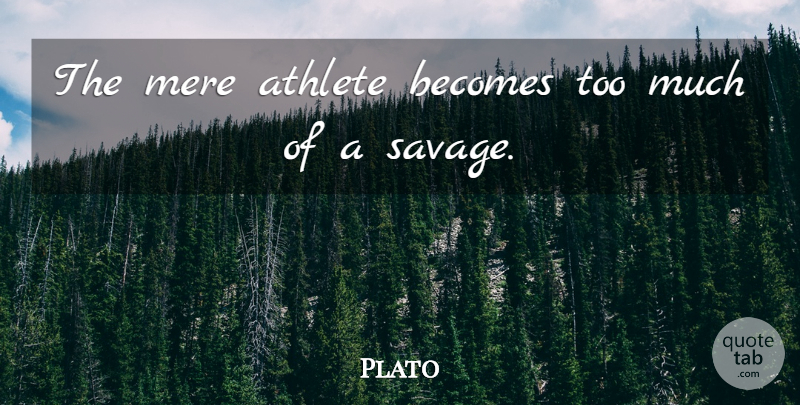 Plato Quote About Athlete, Too Much, Savages: The Mere Athlete Becomes Too...