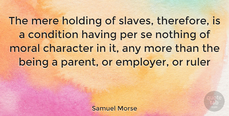 Samuel Morse Quote About Character, Parent, Moral: The Mere Holding Of Slaves...