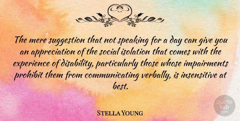 Stella Young Quote About Appreciation, Best, Experience, Isolation, Mere: The Mere Suggestion That Not...